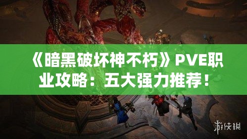 《暗黑破坏神不朽》PVE职业攻略：五大强力推荐！