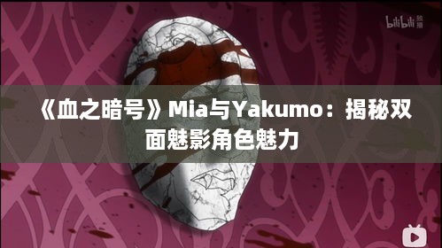 《血之暗号》Mia与Yakumo:揭秘双面魅影角色魅力 《血之暗号》Mia与Yakumo:揭秘双面魅影角色魅力