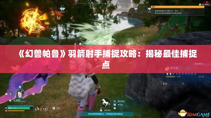 《幻兽帕鲁》羽箭射手捕捉攻略：揭秘最佳捕捉点