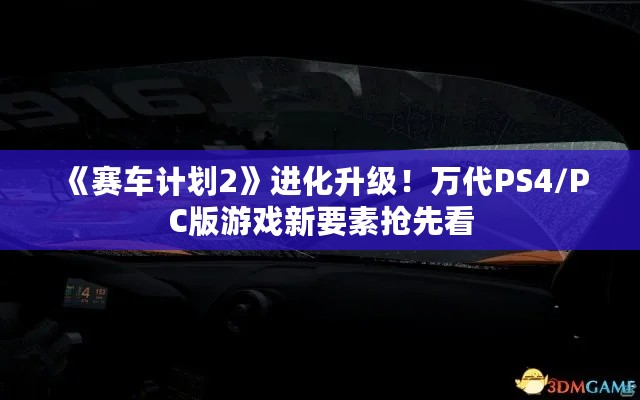 《赛车计划2》进化升级！万代PS4/PC版游戏新要素抢先看