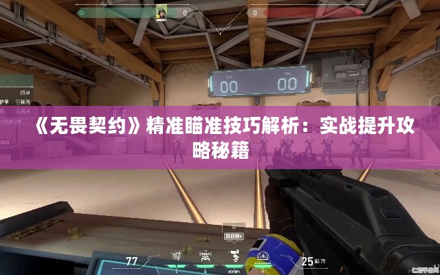 《无畏契约》精准瞄准技巧解析:实战提升攻略秘籍 《无畏契约》精准瞄准技巧解析:实战提升攻略秘籍