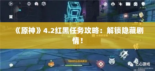 《原神》4.2红黑任务攻略:解锁隐藏剧情! 《原神》4.2红黑任务攻略:解锁隐藏剧情!