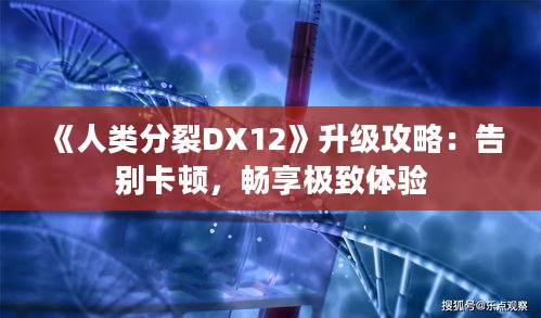 《人类分裂DX12》升级攻略:告别卡顿,畅享极致体验 《人类分裂DX12》升级攻略:告别卡顿,畅享极致体验