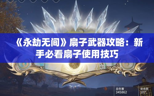 《永劫无间》扇子武器攻略:新手必看扇子使用技巧 《永劫无间》扇子武器攻略:新手必看扇子使用技巧