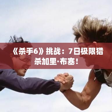 《杀手6》挑战:7日极限猎杀加里·布塞! 《杀手6》挑战:7日极限猎杀加里·布塞!