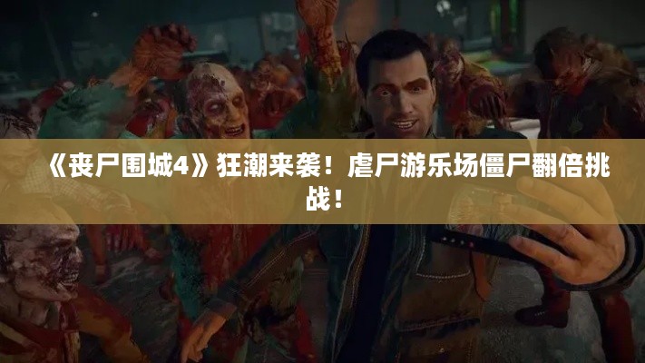 《丧尸围城4》狂潮来袭！虐尸游乐场僵尸翻倍挑战！