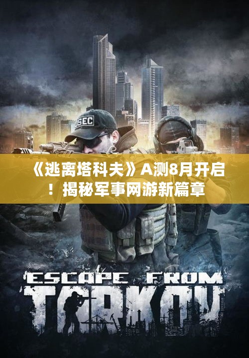 《逃离塔科夫》A测8月开启!揭秘军事网游新篇章 《逃离塔科夫》A测8月开启!揭秘军事网游新篇章