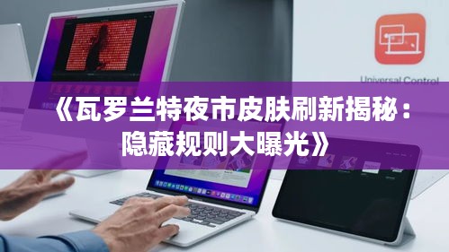 《瓦罗兰特夜市皮肤刷新揭秘：隐藏规则大曝光》
