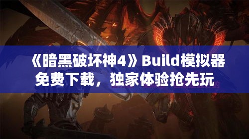 《暗黑破坏神4》Build模拟器免费下载,独家体验抢先玩 《暗黑破坏神4》Build模拟器免费下载,独家体验抢先玩