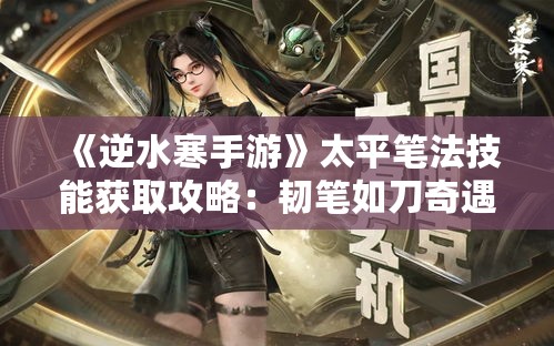 《逆水寒手游》太平笔法技能获取攻略:韧笔如刀奇遇全解析 《逆水寒手游》太平笔法技能获取攻略:韧笔如刀奇遇全解析