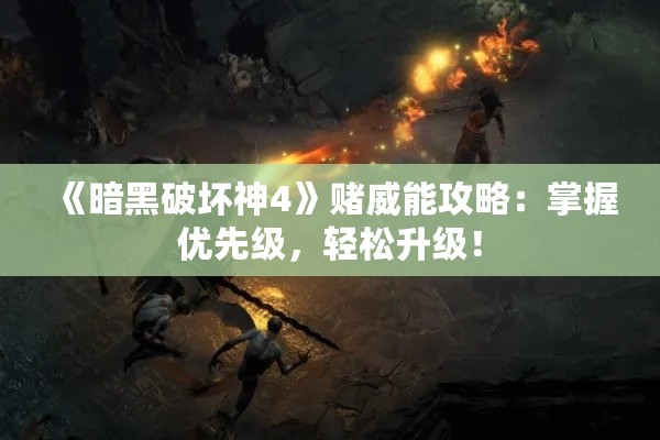 《暗黑破坏神4》赌威能攻略:掌握优先级,轻松升级! 《暗黑破坏神4》赌威能攻略:掌握优先级,轻松升级!