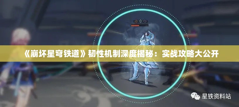 《崩坏星穹铁道》韧性机制深度揭秘:实战攻略大公开 《崩坏星穹铁道》韧性机制深度揭秘:实战攻略大公开