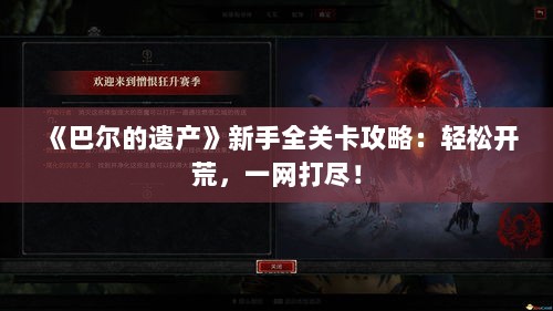 《巴尔的遗产》新手全关卡攻略:轻松开荒,一网打尽! 《巴尔的遗产》新手全关卡攻略:轻松开荒,一网打尽!