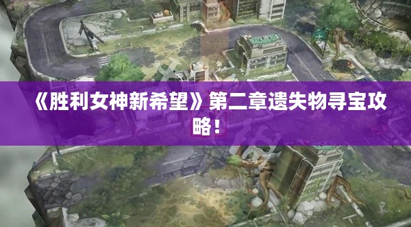 《胜利女神新希望》第二章遗失物寻宝攻略! 《胜利女神新希望》第二章遗失物寻宝攻略!