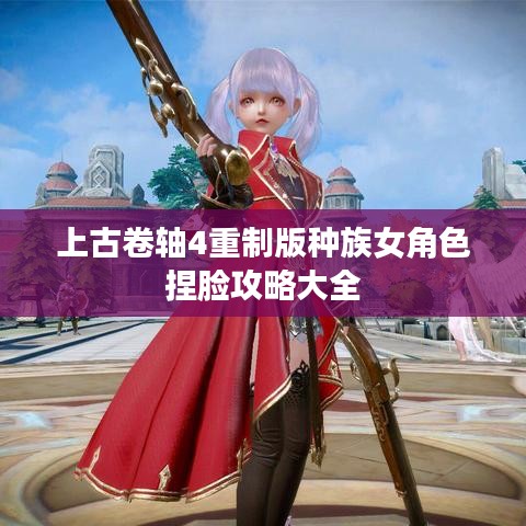 上古卷轴4重制版种族女角色捏脸攻略大全 上古卷轴4重制版种族女角色捏脸攻略大全