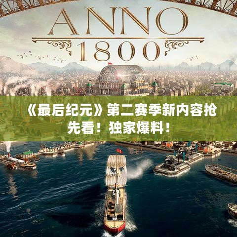 《最后纪元》第二赛季新内容抢先看!独家爆料! 《最后纪元》第二赛季新内容抢先看!独家爆料!