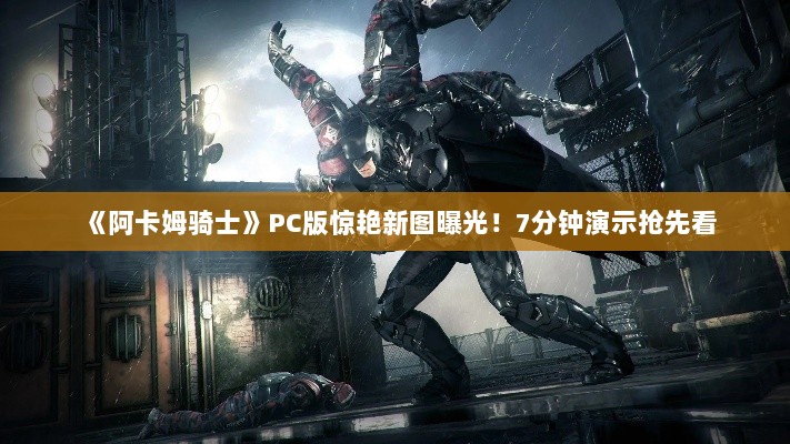 《阿卡姆骑士》PC版惊艳新图曝光！7分钟演示抢先看