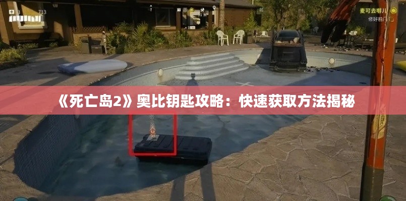 《死亡岛2》奥比钥匙攻略：快速获取方法揭秘