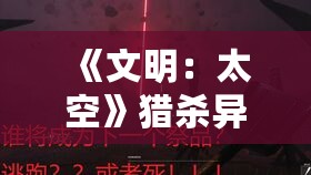 《文明:太空》猎杀异形爽翻天!体验惊险太空狩猎之旅 《文明:太空》猎杀异形爽翻天!体验惊险太空狩猎之旅