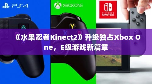 《水果忍者Kinect2》升级独占Xbox One,E级游戏新篇章 《水果忍者Kinect2》升级独占Xbox One,E级游戏新篇章