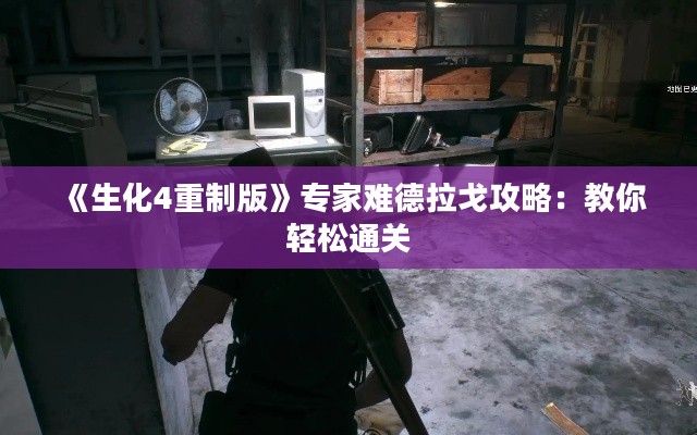 《生化4重制版》专家难德拉戈攻略:教你轻松通关 《生化4重制版》专家难德拉戈攻略:教你轻松通关