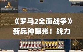 《罗马2全面战争》新兵种曝光！战力升级，谁与争锋？