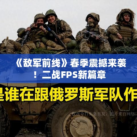 《敌军前线》春季震撼来袭!二战FPS新篇章 《敌军前线》春季震撼来袭!二战FPS新篇章