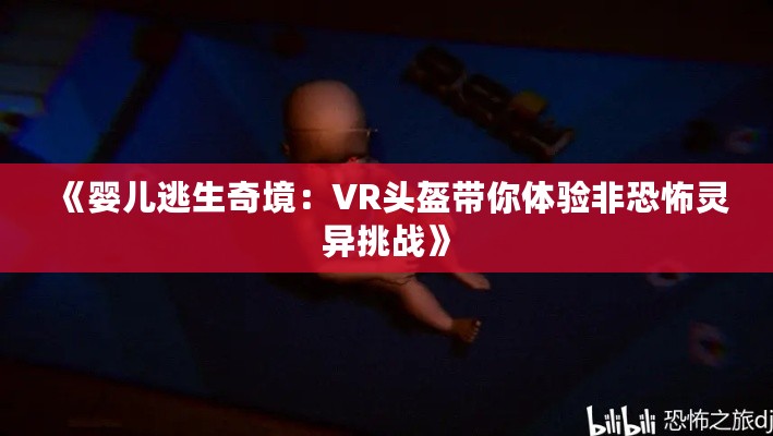 《婴儿逃生奇境:VR头盔带你体验非恐怖灵异挑战》 《婴儿逃生奇境:VR头盔带你体验非恐怖灵异挑战》