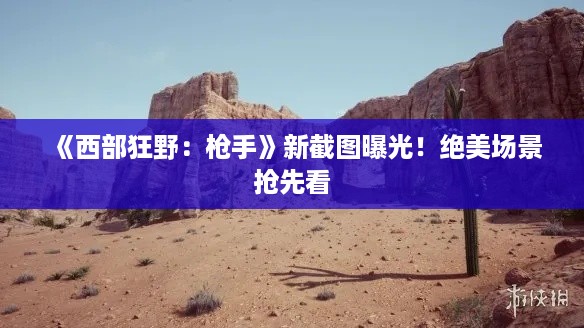 《西部狂野:枪手》新截图曝光!绝美场景抢先看 《西部狂野:枪手》新截图曝光!绝美场景抢先看