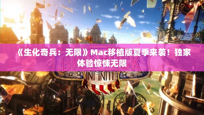 《生化奇兵:无限》Mac移植版夏季来袭!独家体验惊悚无限 《生化奇兵:无限》Mac移植版夏季来袭!独家体验惊悚无限
