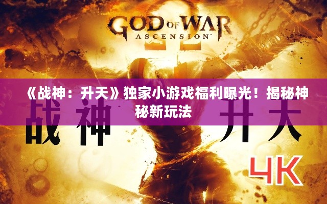 《战神:升天》独家小游戏福利曝光!揭秘神秘新玩法 《战神:升天》独家小游戏福利曝光!揭秘神秘新玩法
