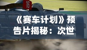 《赛车计划》预告片揭秘:次世代画面特效震撼来袭 《赛车计划》预告片揭秘:次世代画面特效震撼来袭