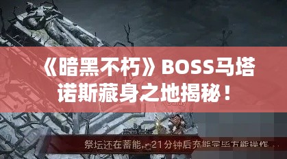 《暗黑不朽》BOSS马塔诺斯藏身之地揭秘! 《暗黑不朽》BOSS马塔诺斯藏身之地揭秘!