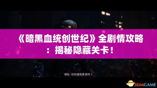 《暗黑血统创世纪》全剧情攻略:揭秘隐藏关卡! 《暗黑血统创世纪》全剧情攻略:揭秘隐藏关卡!