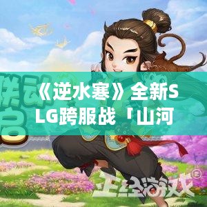 《逆水寒》全新SLG跨服战「山河演武」明日热血开启！