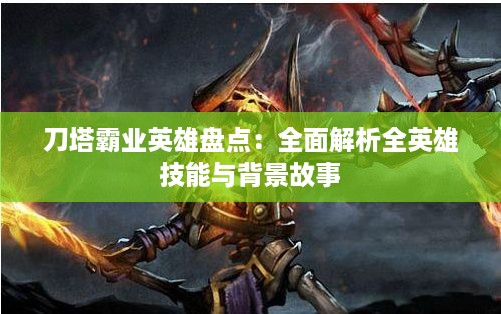 刀塔霸业英雄盘点:全面解析全英雄技能与背景故事 刀塔霸业英雄盘点:全面解析全英雄技能与背景故事