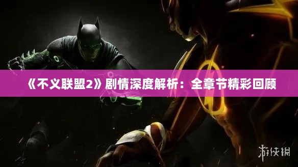 《不义联盟2》剧情深度解析：全章节精彩回顾