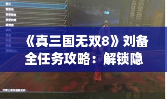 《真三国无双8》刘备全任务攻略：解锁隐藏剧情秘籍
