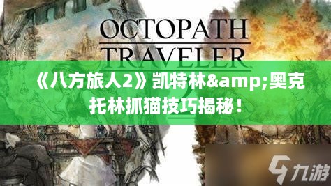 《八方旅人2》凯特林&奥克托林抓猫技巧揭秘! 《八方旅人2》凯特林&奥克托林抓猫技巧揭秘!