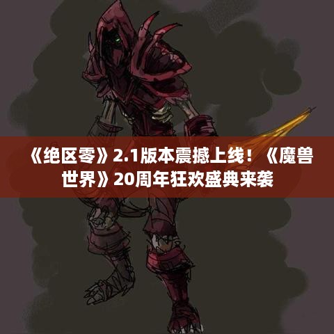 《绝区零》2.1版本震撼上线!《魔兽世界》20周年狂欢盛典来袭 《绝区零》2.1版本震撼上线!《魔兽世界》20周年狂欢盛典来袭