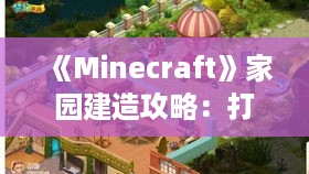 《Minecraft》家园建造攻略:打造梦幻家园秘籍! 《Minecraft》家园建造攻略:打造梦幻家园秘籍!