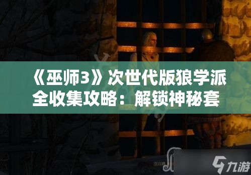《巫师3》次世代版狼学派全收集攻略:解锁神秘套装秘籍 《巫师3》次世代版狼学派全收集攻略:解锁神秘套装秘籍