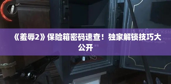 《羞辱2》保险箱密码速查!独家解锁技巧大公开 《羞辱2》保险箱密码速查!独家解锁技巧大公开