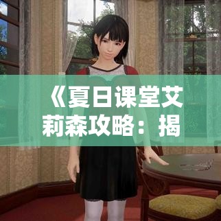 《夏日课堂艾莉森攻略:揭秘隐藏剧情与技巧》 《夏日课堂艾莉森攻略:揭秘隐藏剧情与技巧》
