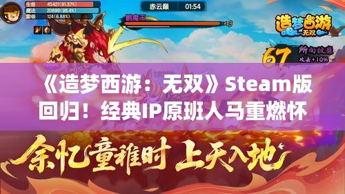 《造梦西游：无双》Steam版回归！经典IP原班人马重燃怀旧情怀
