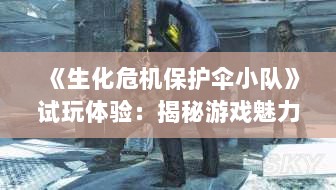 《生化危机保护伞小队》试玩体验:揭秘游戏魅力与机制 《生化危机保护伞小队》试玩体验:揭秘游戏魅力与机制