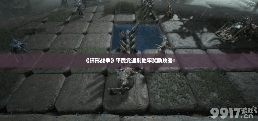 《环形战争》平民党速刷地牢奖励攻略！