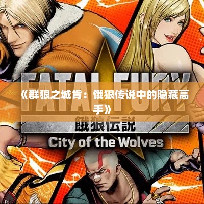 《群狼之城肯：饿狼传说中的隐藏高手》
