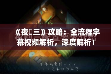 《夜廻三》攻略：全流程字幕视频解析，深度解析！