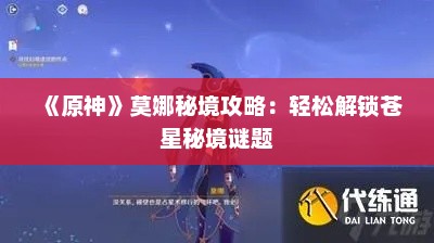 《原神》莫娜秘境攻略:轻松解锁苍星秘境谜题 《原神》莫娜秘境攻略:轻松解锁苍星秘境谜题